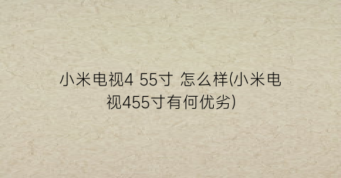 “小米电视455寸怎么样(小米电视455寸有何优劣)
